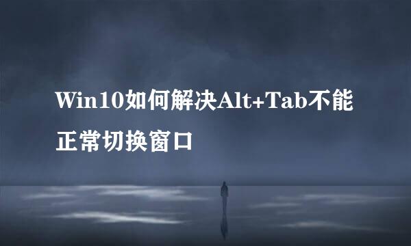 Win10如何解决Alt+Tab不能正常切换窗口