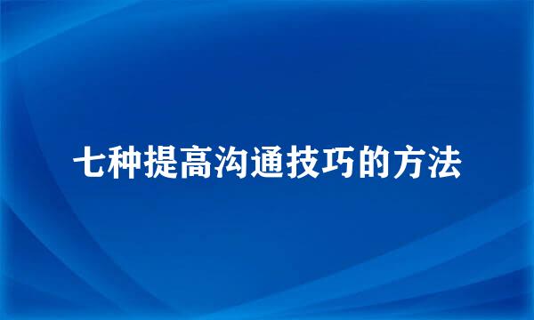 七种提高沟通技巧的方法