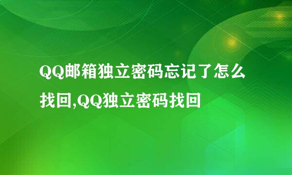 QQ邮箱独立密码忘记了怎么找回,QQ独立密码找回