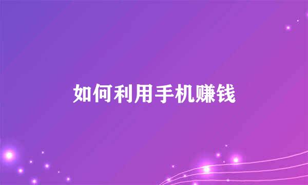 如何利用手机赚钱