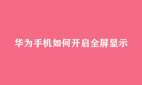 华为手机如何开启全屏显示