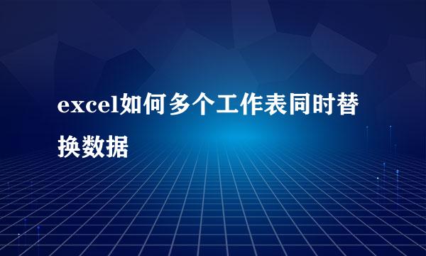 excel如何多个工作表同时替换数据