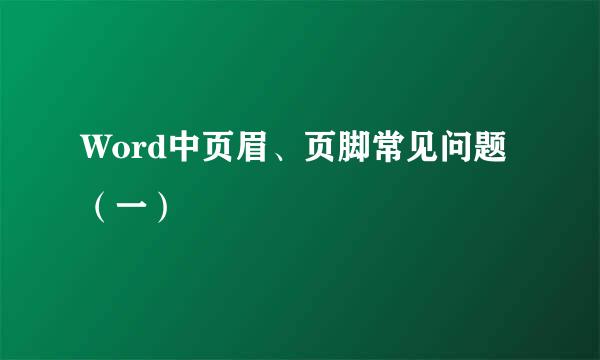 Word中页眉、页脚常见问题（一）