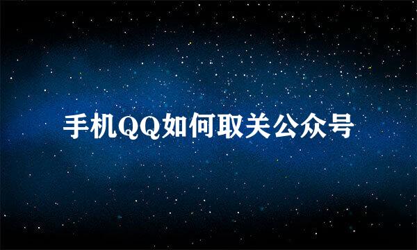 手机QQ如何取关公众号