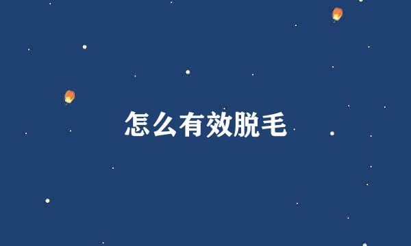 怎么有效脱毛