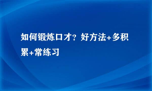 如何锻炼口才？好方法+多积累+常练习