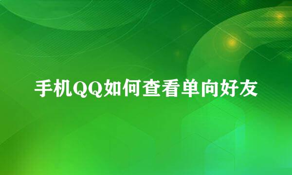 手机QQ如何查看单向好友
