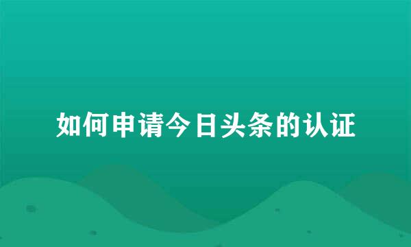 如何申请今日头条的认证