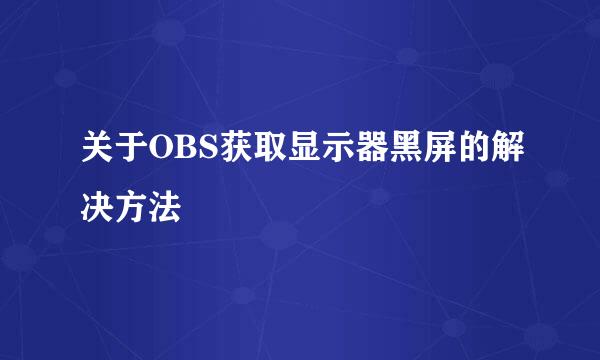 关于OBS获取显示器黑屏的解决方法