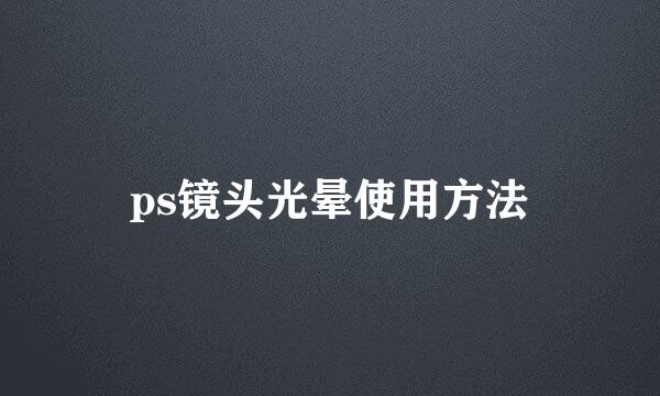 ps镜头光晕使用方法