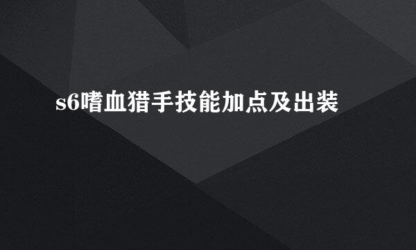 s6嗜血猎手技能加点及出装
