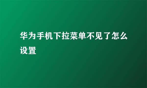 华为手机下拉菜单不见了怎么设置