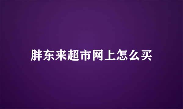 胖东来超市网上怎么买
