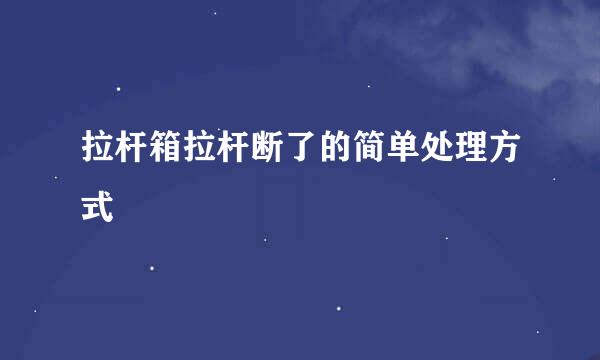 拉杆箱拉杆断了的简单处理方式