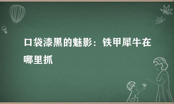 口袋漆黑的魅影：铁甲犀牛在哪里抓