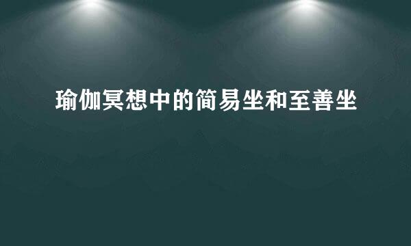 瑜伽冥想中的简易坐和至善坐