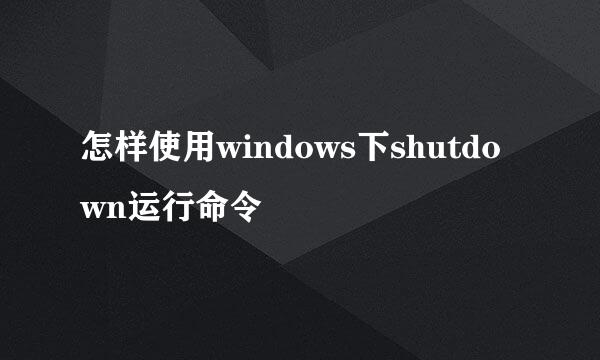 怎样使用windows下shutdown运行命令