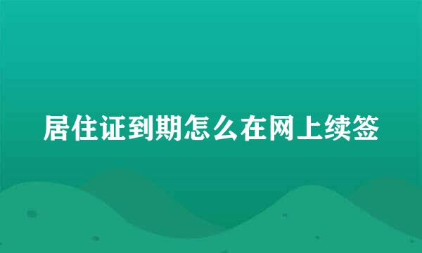 居住证到期怎么在网上续签