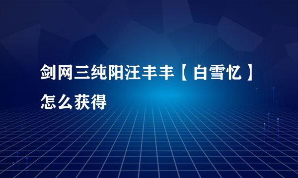 剑网三纯阳汪丰丰【白雪忆】怎么获得