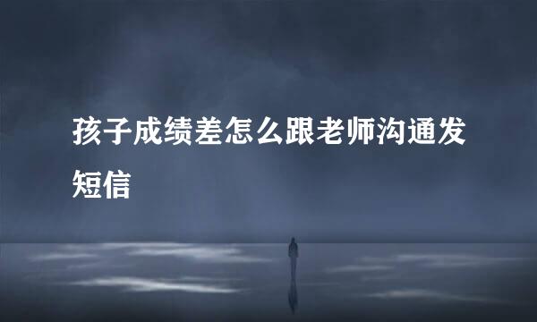 孩子成绩差怎么跟老师沟通发短信