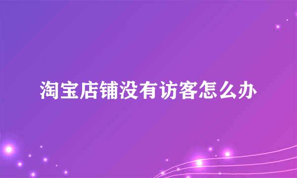 淘宝店铺没有访客怎么办