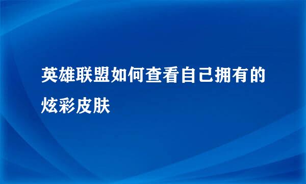 英雄联盟如何查看自己拥有的炫彩皮肤