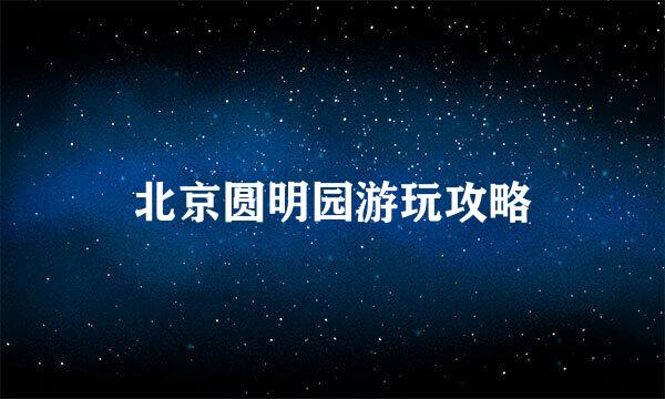 北京圆明园游玩攻略
