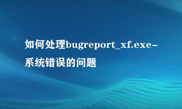 如何处理bugreport_xf.exe-系统错误的问题