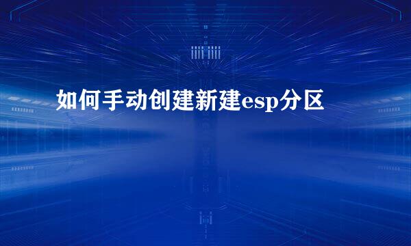如何手动创建新建esp分区