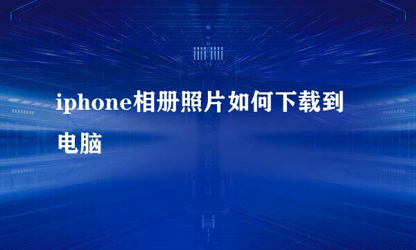 iphone相册照片如何下载到电脑