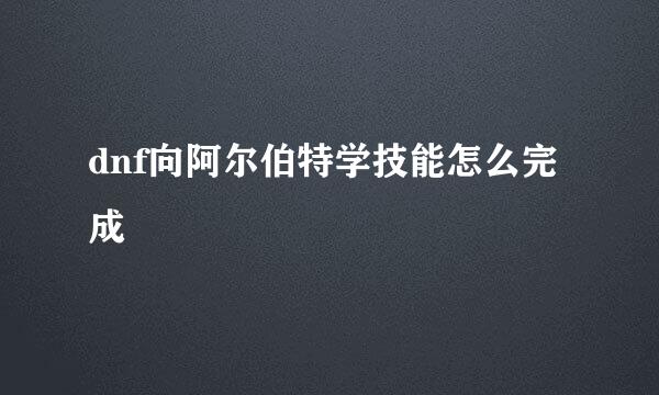 dnf向阿尔伯特学技能怎么完成