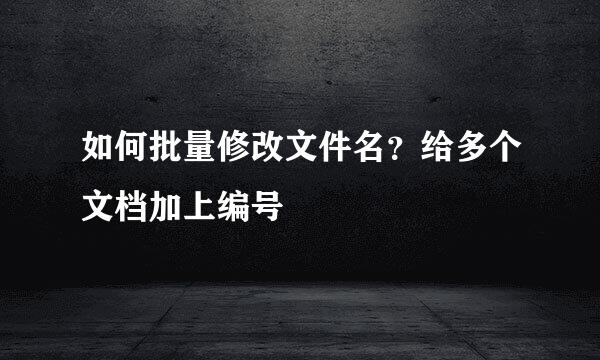如何批量修改文件名？给多个文档加上编号
