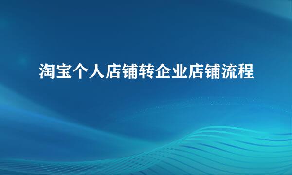 淘宝个人店铺转企业店铺流程