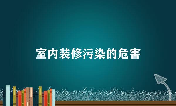 室内装修污染的危害