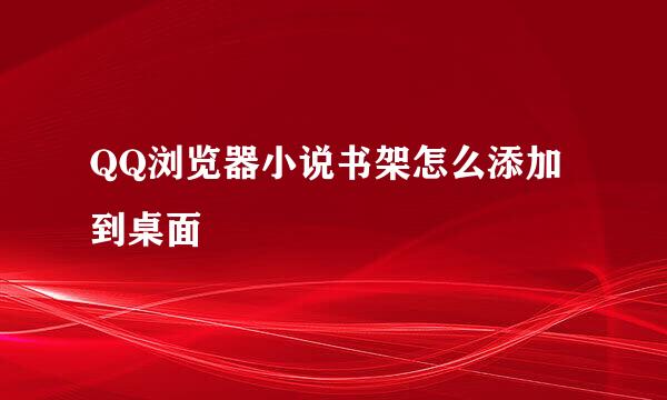 QQ浏览器小说书架怎么添加到桌面