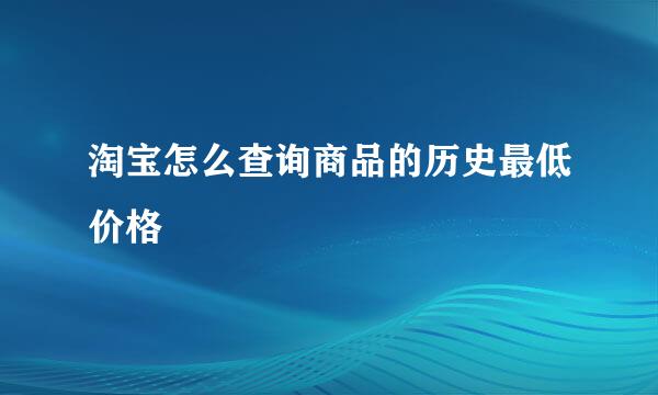 淘宝怎么查询商品的历史最低价格