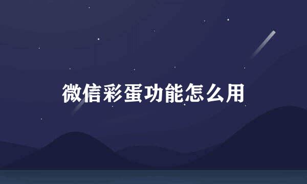 微信彩蛋功能怎么用