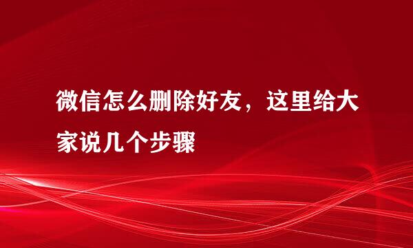 微信怎么删除好友，这里给大家说几个步骤
