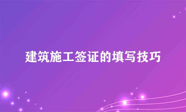 建筑施工签证的填写技巧