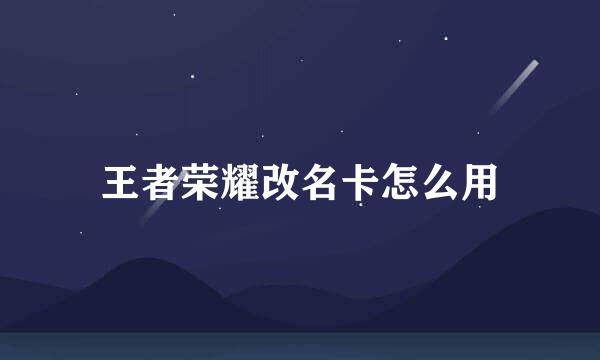 王者荣耀改名卡怎么用