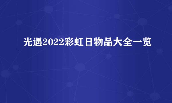 光遇2022彩虹日物品大全一览