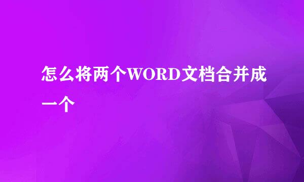 怎么将两个WORD文档合并成一个