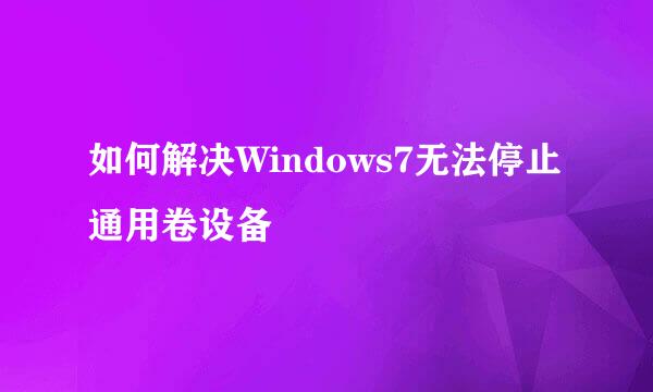 如何解决Windows7无法停止通用卷设备