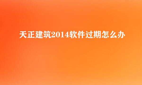 天正建筑2014软件过期怎么办
