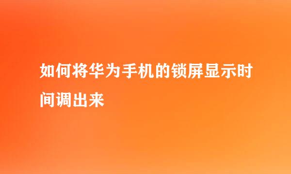 如何将华为手机的锁屏显示时间调出来