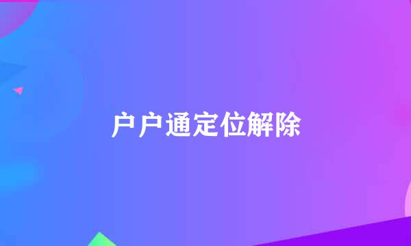 户户通定位解除