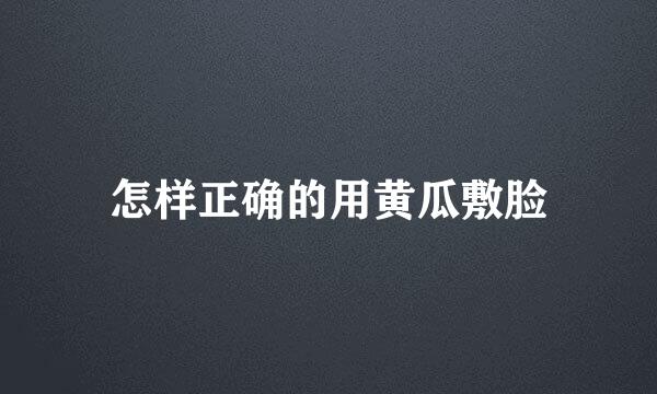怎样正确的用黄瓜敷脸
