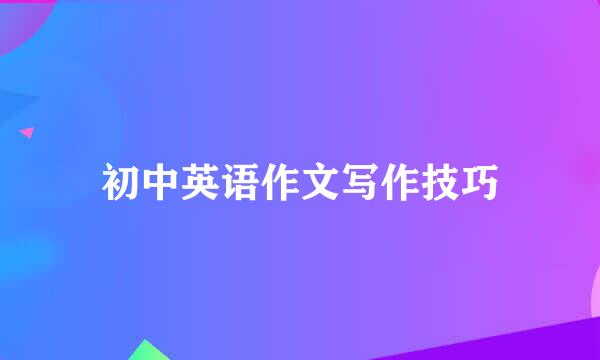 初中英语作文写作技巧