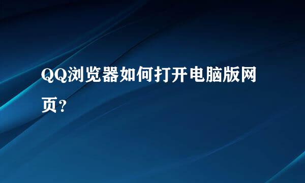 QQ浏览器如何打开电脑版网页？