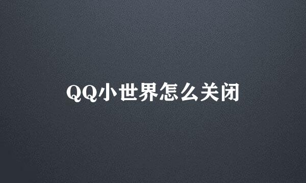 QQ小世界怎么关闭